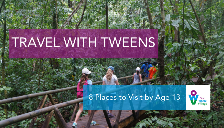 Travel with Tweens 8 Places to Visit by Age 13 • Our Whole Village